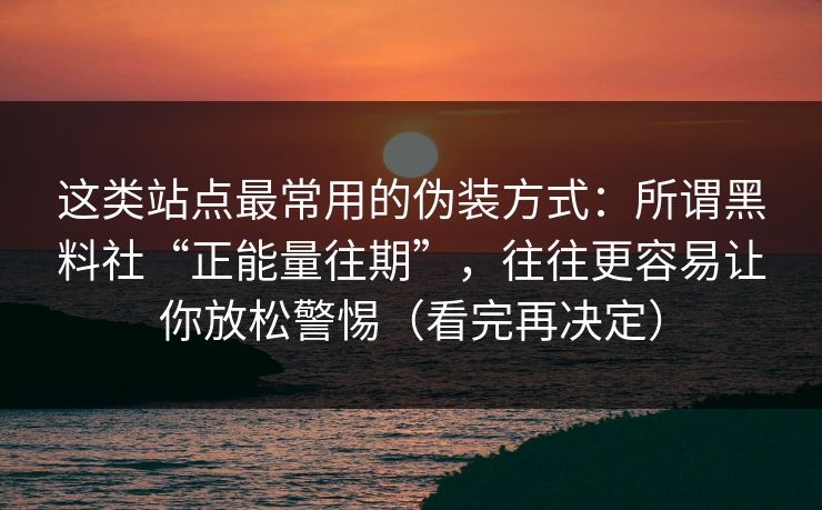 这类站点最常用的伪装方式：所谓黑料社“正能量往期”，往往更容易让你放松警惕（看完再决定）