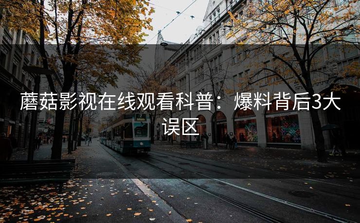 蘑菇影视在线观看科普：爆料背后3大误区