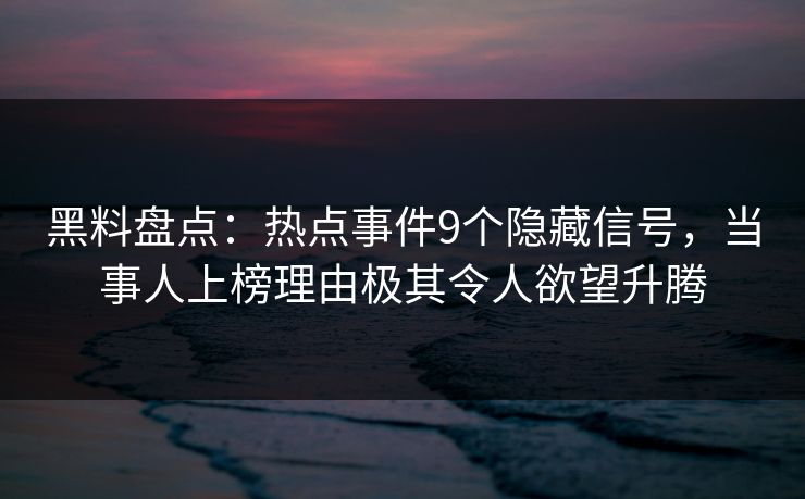 黑料盘点:热点事件9个隐藏信号,当事人上榜理由极其令人欲望升腾 黑料盘点:热点事件9个隐藏信号,当事人上榜理由极其令人欲望升腾