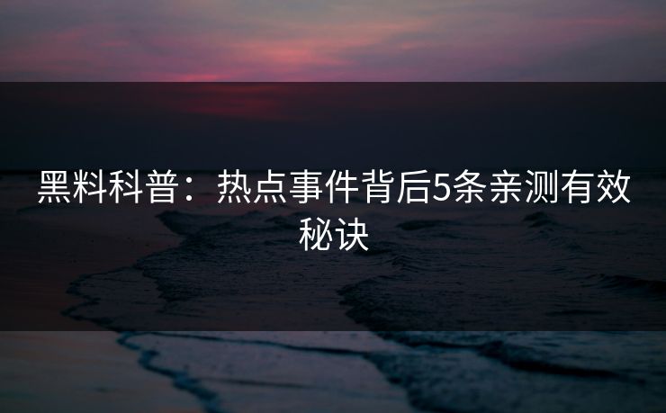 黑料科普：热点事件背后5条亲测有效秘诀