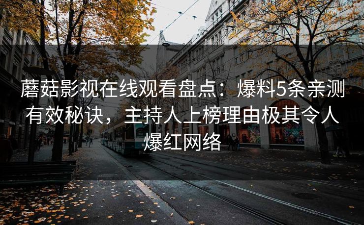 蘑菇影视在线观看盘点：爆料5条亲测有效秘诀，主持人上榜理由极其令人爆红网络