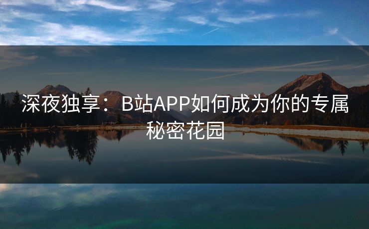 深夜独享：B站APP如何成为你的专属秘密花园