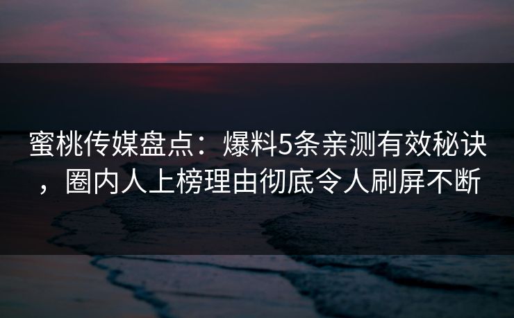 蜜桃传媒盘点:爆料5条亲测有效秘诀,圈内人上榜理由彻底令人刷屏不断 蜜桃传媒盘点:爆料5条亲测有效秘诀,圈内人上榜理由彻底令人刷屏不断
