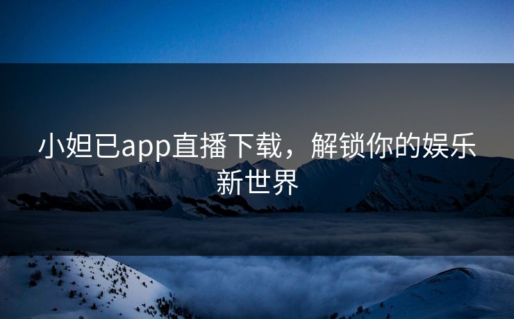 小妲已app直播下载，解锁你的娱乐新世界