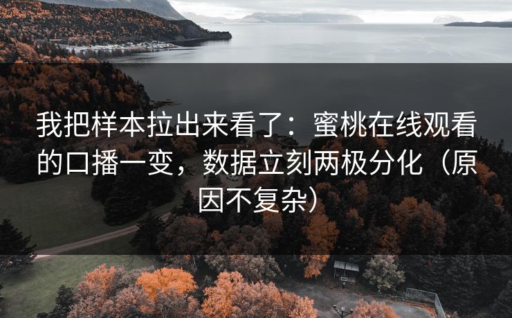 我把样本拉出来看了：蜜桃在线观看的口播一变，数据立刻两极分化（原因不复杂）